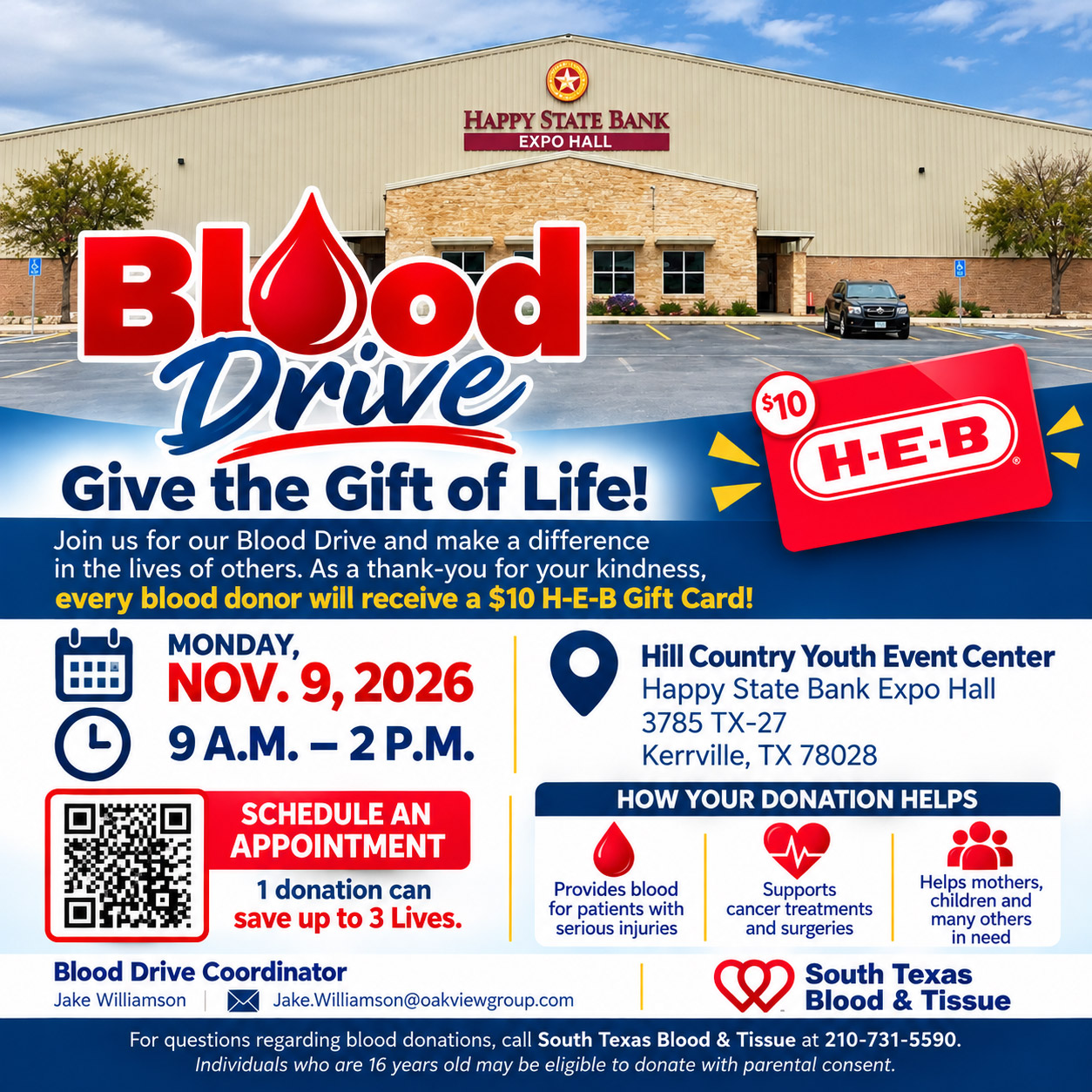 Kerr County Blood Drive promotional poster featuring a photograph of the Happy State Bank Expo Hall at the Hill Country Youth Event Center in Kerrville, Texas. Large red and navy-blue lettering reads “Blood Drive — Give the Gift of Life!” The blood drive will take place Monday, Nov. 9, 2026, from 9 a.m. to 2 p.m. at the Hill Country Youth Event Center, Happy State Bank Expo Hall, 3785 TX-27, Kerrville, TX 78028. Every blood donor will receive a $10 H-E-B gift card as a thank-you. The poster emphasizes that one blood donation can help save up to three lives. Donated blood helps patients with serious injuries, supports cancer treatments and surgeries, and assists mothers, children and others in need. A QR code is provided to schedule an appointment. Blood Drive Coordinator Jake Williamson can be contacted at Jake.Williamson@oakviewgroup.com. For questions about blood donation, contact South Texas Blood & Tissue at 210-731-5590. Individuals who are 16 years old may be eligible to donate with parental consent. The poster uses red, navy blue, white and yellow graphics, with blood-drop, heart and medical icons, an H-E-B gift card illustration, and South Texas Blood & Tissue branding.